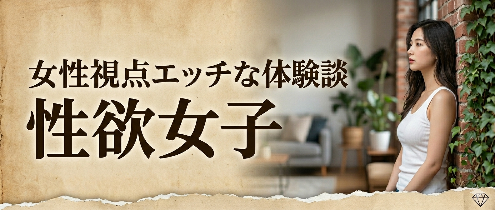 女性視点エッチな体験談|性欲女子